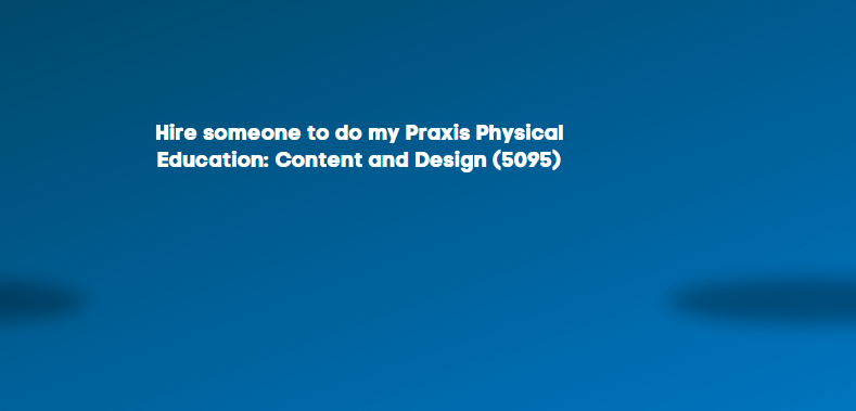 Hire someone to do my Praxis Physical Education: Content and Design (5095)