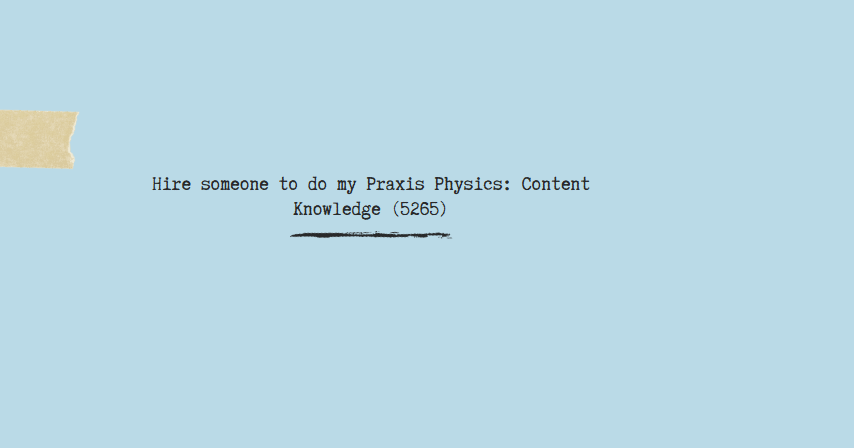 Hire someone to do my Praxis Physics: Content Knowledge (5265)