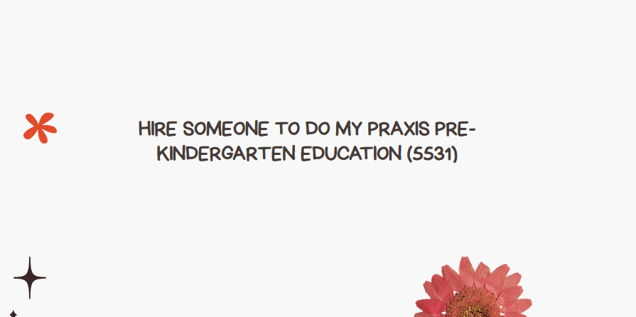 Hire someone to do my Praxis Pre-Kindergarten Education (5531)
