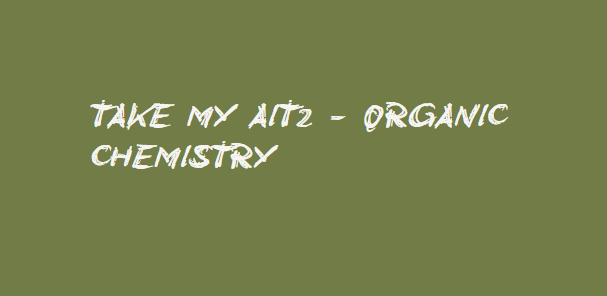 Take my AIT2 – Organic Chemistry