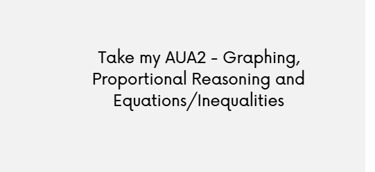 Take my AUA2 – Graphing, Proportional Reasoning and Equations/Inequalities