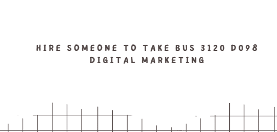 Hire someone to take BUS 3120 D098 Digital Marketing