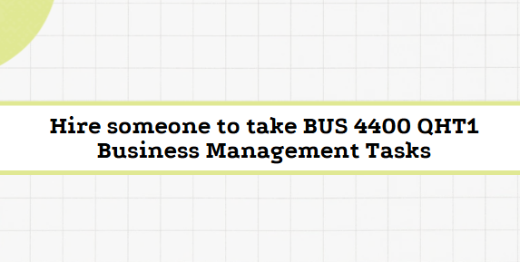 Hire someone to take BUS 4400 QHT1 Business Management Tasks