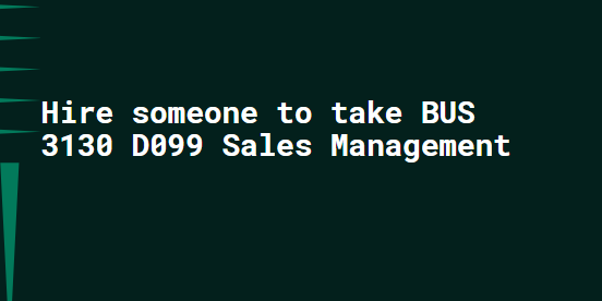 Hire someone to take BUS 3130 D099 Sales Management