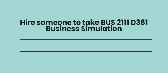 Hire someone to take BUS 2111 D361 Business Simulation