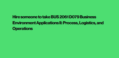 Hire someone to take BUS 2061 D079 Business Environment Applications II: Process, Logistics, and Operations