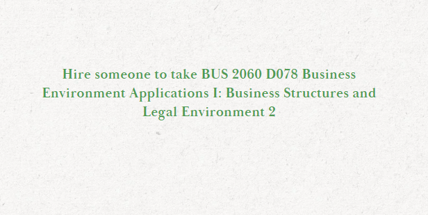 Hire someone to take BUS 2060 D078 Business Environment Applications I: Business Structures and Legal Environment 2