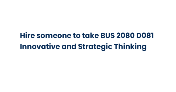 Hire someone to take BUS 2080 D081 Innovative and Strategic Thinking