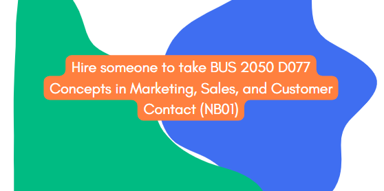 Hire someone to take BUS 2050 D077 Concepts in Marketing, Sales, and Customer Contact (NB01)
