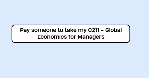 Pay someone to take my C211 – Global Economics for Managers