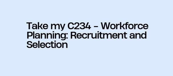 Take my C234 – Workforce Planning: Recruitment and Selection
