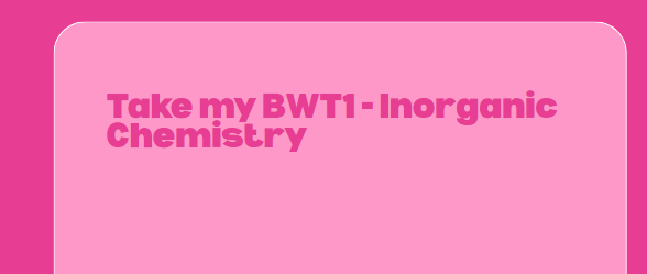 Take my BWT1 – Inorganic Chemistry