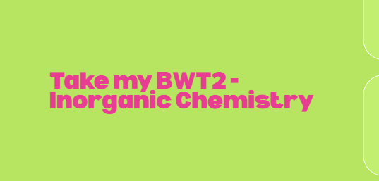 Take my BWT2 – Inorganic Chemistry