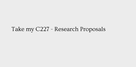Take my C227 – Research Proposals