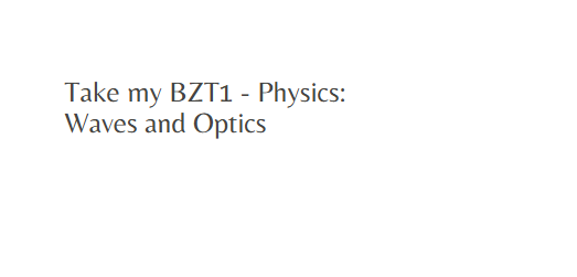 Take my BZT1 – Physics: Waves and Optics