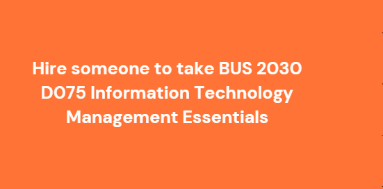 Hire someone to take BUS 2030 D075 Information Technology Management Essentials