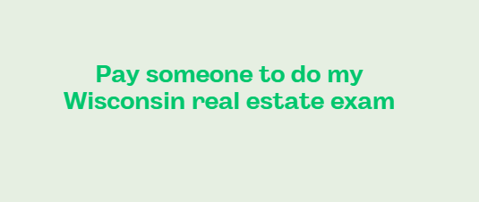 Pay someone to do my Wisconsin real estate exam