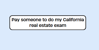 Pay someone to do my California real estate exam