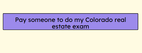 Pay someone to do my Colorado real estate exam