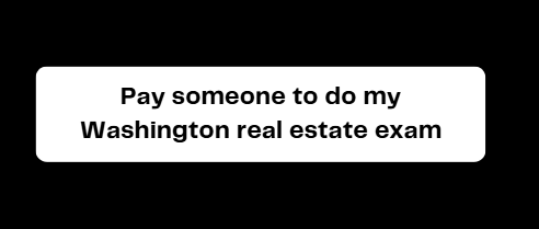 Pay someone to do my Washington real estate exam
