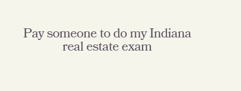 Pay someone to do my Indiana real estate exam