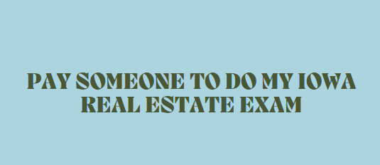 Pay someone to do my Iowa real estate exam