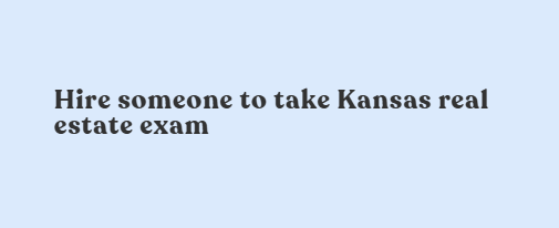 Hire someone to take Kansas real estate exam