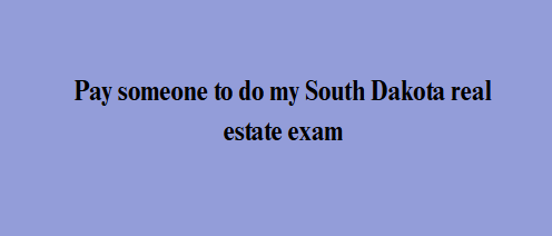 Pay someone to do my South Dakota real estate exam