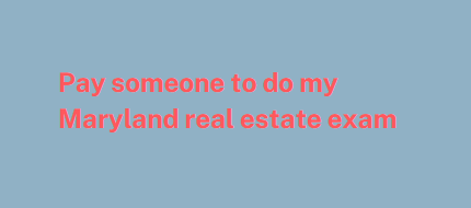 Pay someone to do my Maryland real estate exam