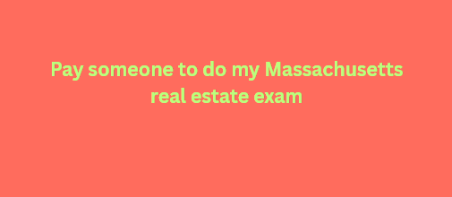 Pay someone to do my Massachusetts real estate exam