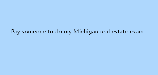 Pay someone to do my Michigan real estate exam