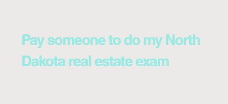 Pay someone to do my North Dakota real estate exam