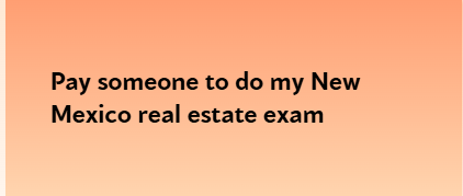 Pay someone to do my New Mexico real estate exam